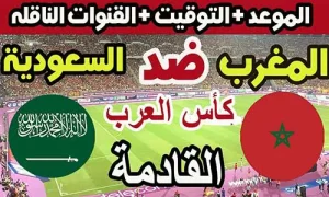 موعد مباراة المغرب والسعودية في كأس العرب 2025 والقنوات الناقلة والبث المباشر | Morocco vs Saudi Arabia